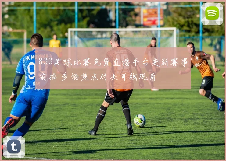 833足球比赛免费直播平台更新赛事安排 多场焦点对决可线观看