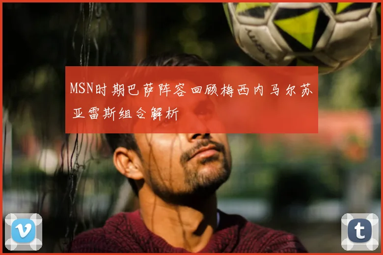 MSN时期巴萨阵容回顾梅西内马尔苏亚雷斯组合解析