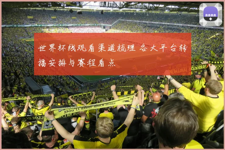世界杯线观看渠道梳理 各大平台转播安排与赛程看点