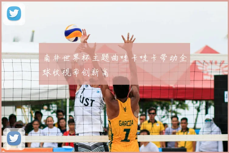 南非世界杯主题曲哇卡哇卡带动全球收视率创新高
