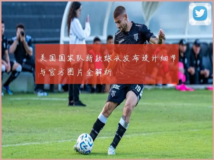 美国国家队新款球衣发布设计细节与官方图片全解析