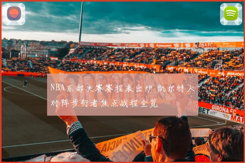 NBA东部决赛赛程表出炉 凯尔特人对阵步行者焦点战程全览