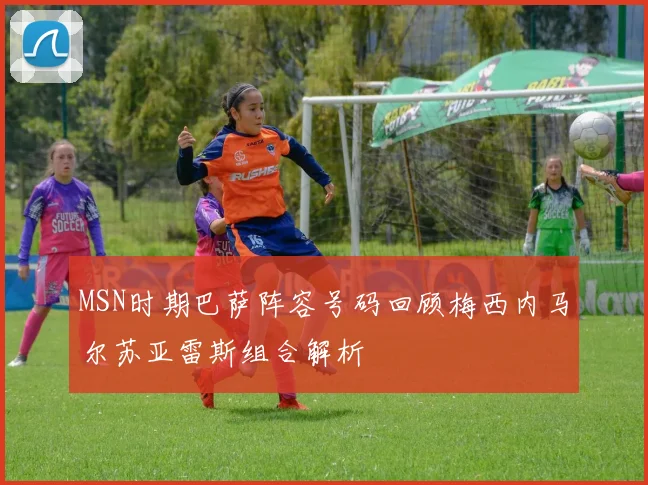 MSN时期巴萨阵容号码回顾梅西内马尔苏亚雷斯组合解析