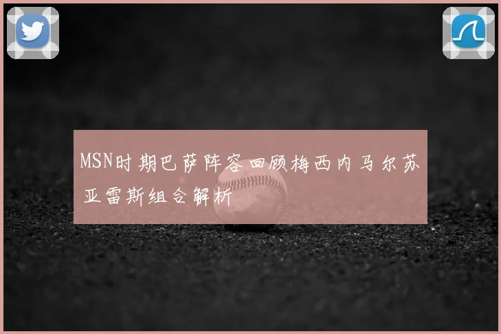 MSN时期巴萨阵容回顾梅西内马尔苏亚雷斯组合解析