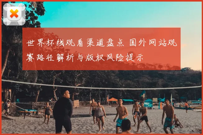 世界杯线观看渠道盘点 国外网站观赛路径解析与版权风险提示