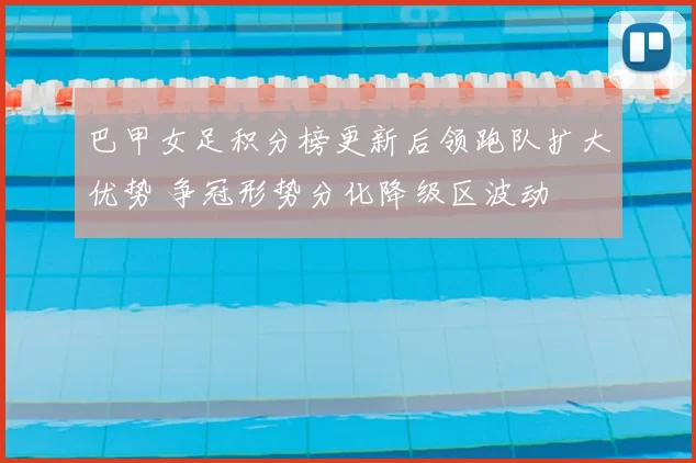 巴甲女足积分榜更新后领跑队扩大优势 争冠形势分化降级区波动