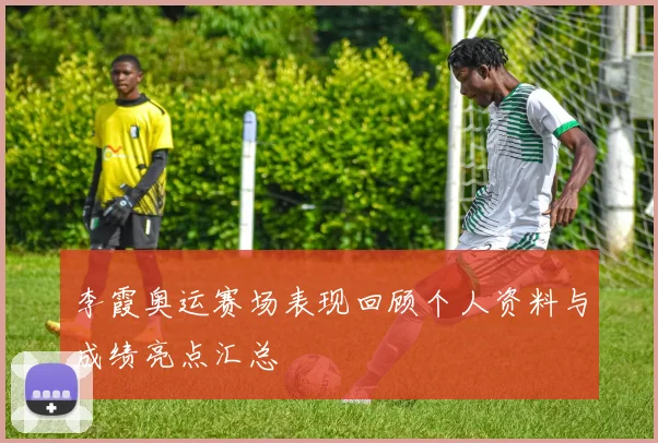 李霞奥运赛场表现回顾个人资料与成绩亮点汇总