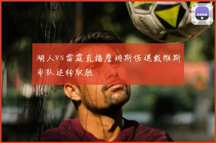 湖人vs雷霆直播詹姆斯伤退戴维斯率队逆转取胜