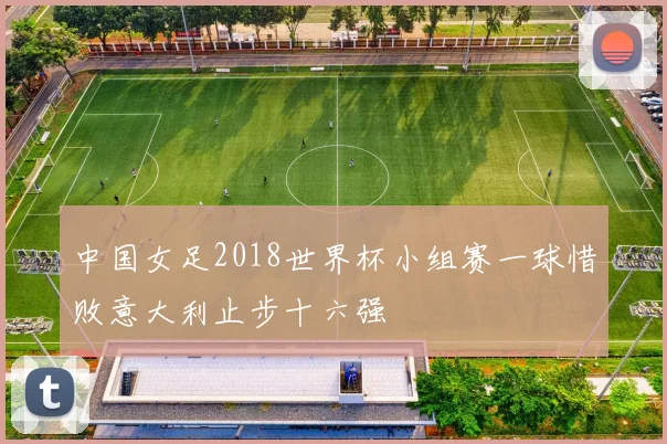 中国女足2018世界杯小组赛一球惜败意大利止步十六强