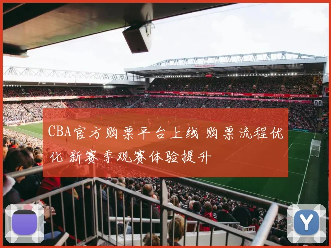 CBA官方购票平台上线 购票流程优化 新赛季观赛体验提升
