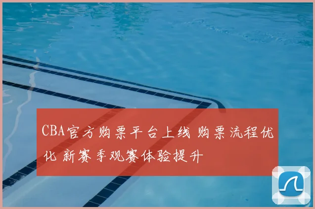CBA官方购票平台上线 购票流程优化 新赛季观赛体验提升
