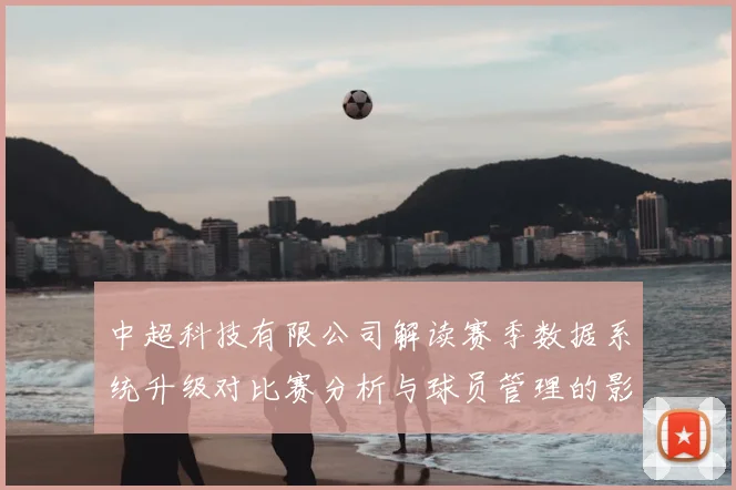 中超科技有限公司解读赛季数据系统升级对比赛分析与球员管理的影响
