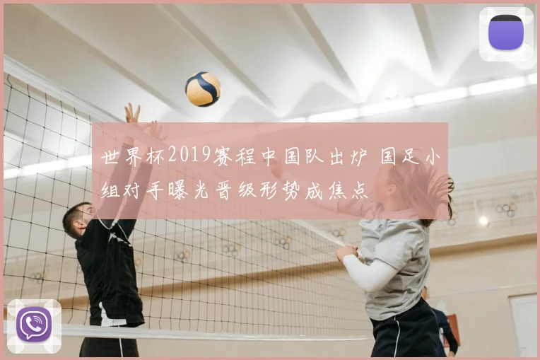 世界杯2019赛程中国队出炉 国足小组对手曝光晋级形势成焦点