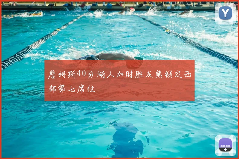 詹姆斯40分湖人加时胜灰熊锁定西部第七席位