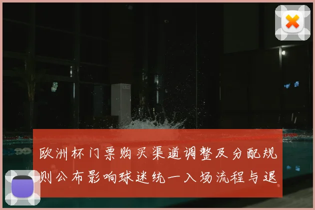 欧洲杯门票购买渠道调整及分配规则公布影响球迷统一入场流程与退票政策