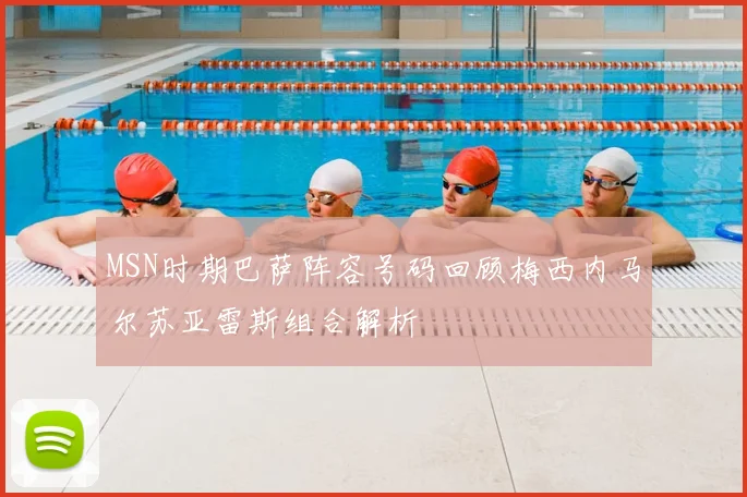 MSN时期巴萨阵容号码回顾梅西内马尔苏亚雷斯组合解析