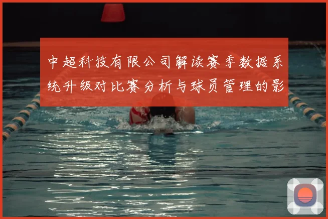 中超科技有限公司解读赛季数据系统升级对比赛分析与球员管理的影响