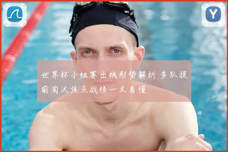 世界杯小组赛出线形势解析 多队提前淘汰焦点战绩一文看懂