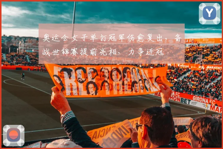 奥运会女子单打冠军伤愈复出，备战世锦赛提前亮相，力争连冠