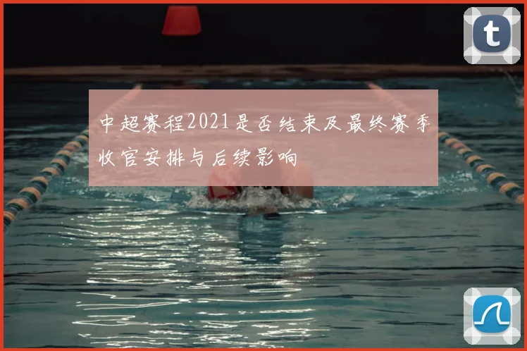 中超赛程2021是否结束及最终赛季收官安排与后续影响