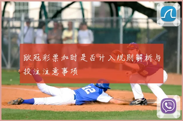 欧冠彩票加时是否计入规则解析与投注注意事项