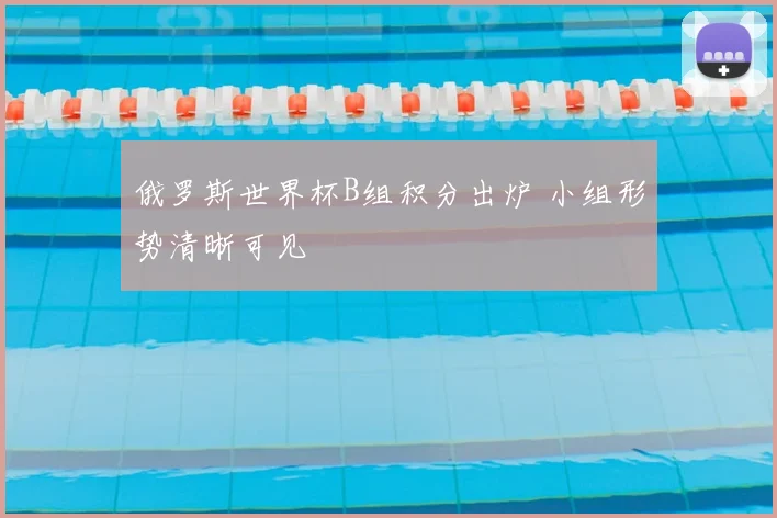 俄罗斯世界杯B组积分出炉 小组形势清晰可见