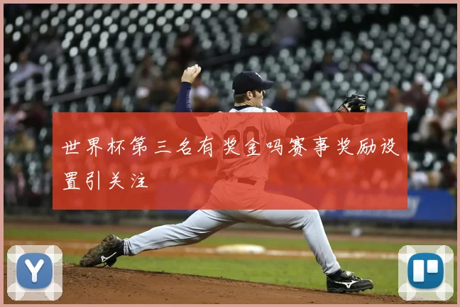 世界杯第三名有奖金吗赛事奖励设置引关注