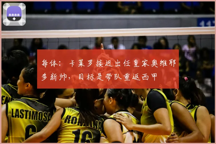 每体：卡莱罗接近出任皇家奥维耶多新帅，目标是带队重返西甲