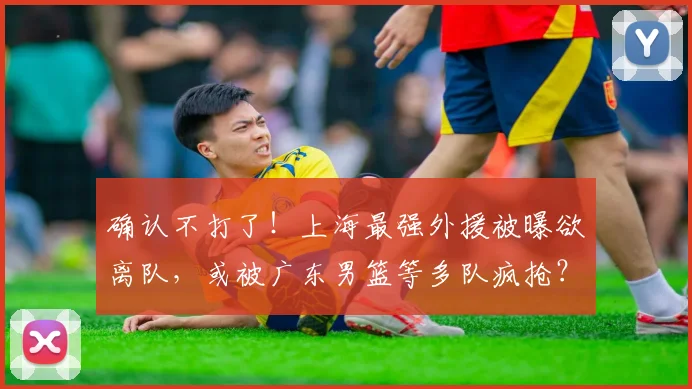 确认不打了！上海最强外援被曝欲离队，或被广东男篮等多队疯抢？